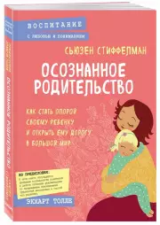 Осознанное родительство. Как стать опорой своему ребенку и открыть ему дорогу в большой мир, Сьюзен Стиффелман