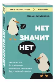 Нет значит нет. Как перестать быть удобным и научиться отказывать без угрызений совести, Деймон Захариадис
