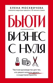 Бьюти-бизнес с нуля. Честное руководство для тех, кто решил вложить деньги в индустрию красоты