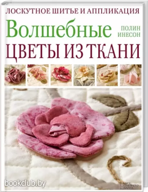 Волшебные цветы из ткани. Лоскутное шитье и аппликация