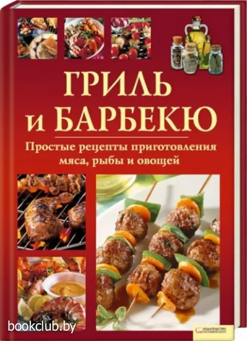 Гриль и барбекю. Простые рецепты приготовления мяса, рыбы и овощей