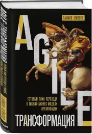 Agile-трансформация. Готовый план перехода к гибкой бизнес-модели организации, Саймон Хейворд
