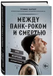 Между панк-роком и смертью. Автобиография барабанщика легендарной группы BLINK-182, Баркер Трэвис