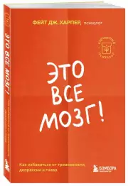 Это все мозг! Как избавиться от тревожности, депрессии и гнева, Фейт Харпер