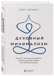 Духовный минимализм. Книга о том, как сохранить чистоту разума в мире постоянного шума, Лайт Уоткинс