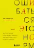 Ошибаться – это норм! Простая система, позволяющая извлекать максимальную пользу из своих факапов