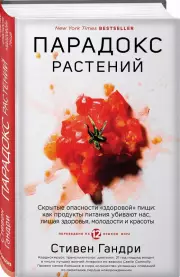Парадокс растений. Скрытые опасности «здоровой» пищи: как продукты питания убивают нас, лишая здоровья, молодости и красоты, Стивен Гандри