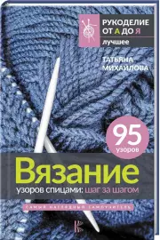 Вязание узоров спицами: шаг за шагом. Самый наглядный самоучитель, Татьяна Михайлова