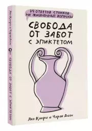 Свобода от забот с Эпиктетом (79 ответов стоиков на жизненные вопросы), Яна Капри, Чаран Диас
