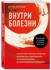 Внутри болезни. Целостный подход к лечению хронических заболеваний: от психосоматики до доказательной медицины, Дениз Шимшек