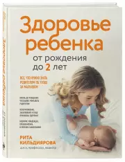 Здоровье ребенка от рождения до двух лет. Все, что нужно знать родителям об уходе за малышом, Рита Кильдиярова