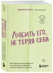 Любить его, не теряя себя. Как перестать растворяться в отношениях, сохранить личные границы и свое (м), Беверли Энгл