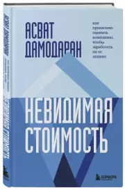 Невидимая стоимость. Как правильно оценить компанию, чтобы заработать на ее акциях, Асват Дамодаран