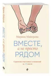 Вместе, а не просто рядом. Стратегия счастливых отношений из 10 шагов, Марина Майорова