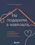 Не подарили, а навязала. Как построить бизнес и лучшую жизнь, делая то, что любишь