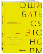 Ошибаться – это норм! Простая система, позволяющая извлекать максимальную пользу из своих факапов, Эми Эдмондсон