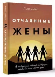 Отчаянные жены. 6 неожиданных секретов, как вернуть любовь, внимание и время мужа, Лора Дойл