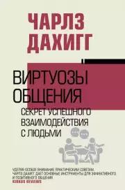 Виртуозы общения: секрет успешного взаимодействия с людьми, Чарлз Дахигг