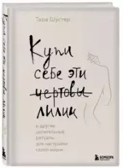 Купи себе эти чертовы лилии. И другие целительные ритуалы для настройки своей жизни, Тара Шустер