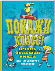 Покажи класс! Очень большая книга игр, лабиринтов, рисовалок