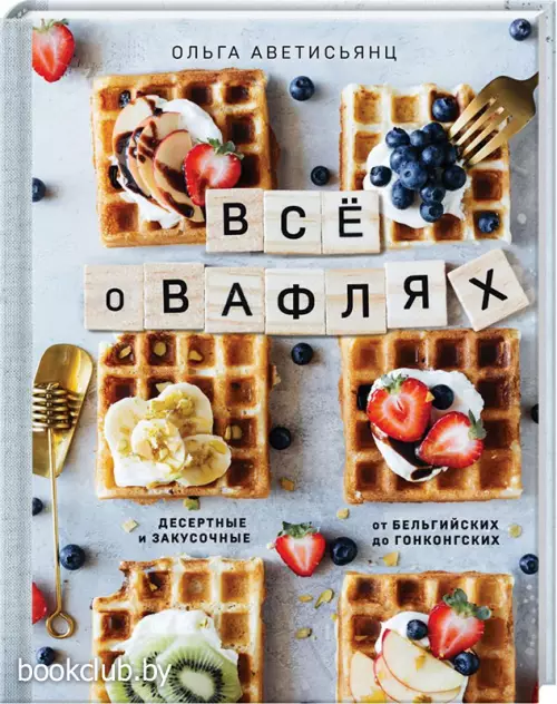 Все о вафлях. Десертные и закусочные. От бельгийских до гонконгских (2021)
