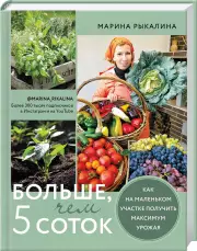 Больше, чем 5 соток. Как на маленьком участке получить максимум урожая, Марина Рыкалина