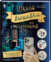 Школа вышивки для поттероманов. 28 магических сюжетов для вышивки гладью из вселенной Гарри Поттера. Неофициальная книга, Светлана Панина, Ксения Громова
