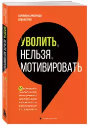 Уволить нельзя мотивировать. 10 принципов экологичного менеджмента для получения выдающихся результатов от сотрудников, Полихрон Бумбуриди, Илья Петров