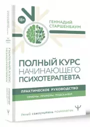 Полный курс начинающего психотерапевта. Практическое руководство. Приемы, примеры, подсказки