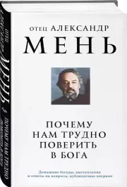 Почему нам трудно поверить в Бога, Александр Мень