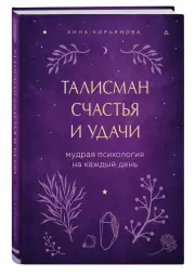 Талисман счастья и удачи. Мудрая психология на каждый день, Анна Кирьянова