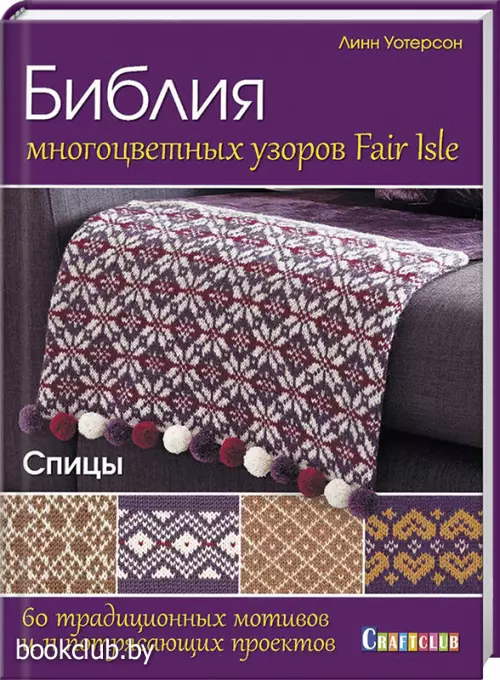 Библия многоцветных узоров fair isle. 60 традиционных мотивов и 11 потрясающих проектов. Спицы