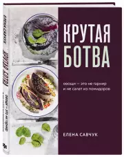 Крутая ботва. Овощи — это не гарнир... и не салат из помидоров, Елена Савчук