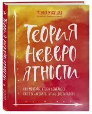 Теория невероятности. Как мечтать, чтобы сбывалось, как планировать, чтобы достигалось, Татьяна Мужицкая