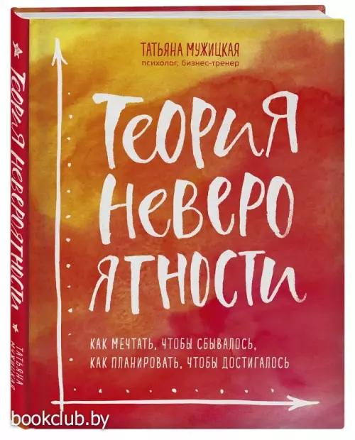 Теория невероятности. Как мечтать, чтобы сбывалось, как планировать, чтобы достигалось