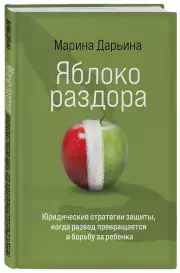Яблоко раздора. Юридические стратегии защиты, когда развод превращается в борьбу за ребенка