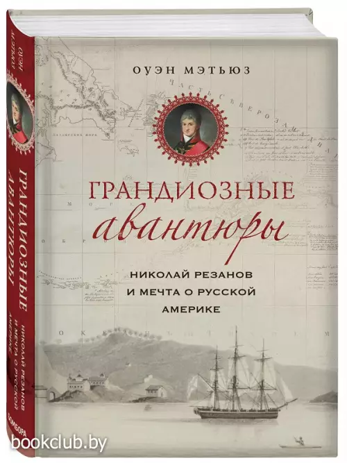 Грандиозные авантюры. Николай Резанов и мечта о Русской Америке