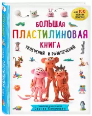Большая пластилиновая книга увлечений и развлечений. Первые шаги маленького скульптора, Сергей Кабаченко
