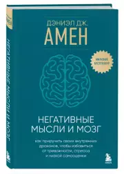 Негативные мысли и мозг: как приручить своих внутренних драконов, чтобы избавиться от тревожности, стресса и низкой самооценки, Амен Дэниэл