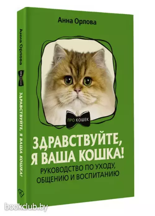 Здравствуйте, я ваша кошка! Руководство по уходу, общению и воспитанию