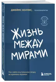 Жизнь между мирами. Как найти внутреннюю опору во времена перемен, Джеймс Холлис