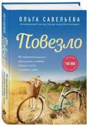 Повезло. 80 терапевтических рассказов о любви, семье и пути к самому себе, Ольга Савельева