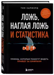 Ложь, наглая ложь и статистика. Приемы, которые помогут видеть правду за цифрами, Тим Харфорд