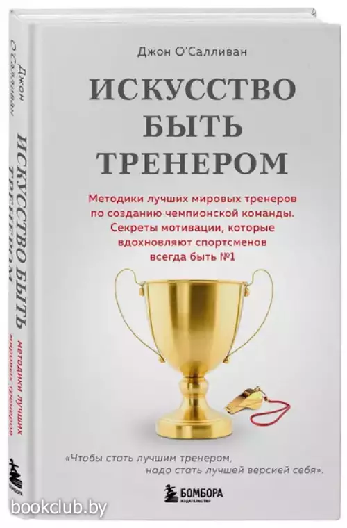 Искусство быть тренером. Методики лучших мировых тренеров по созданию чемпионской команды. Секреты мотивации, которые вдохновляют спортсменов всегда быть №1