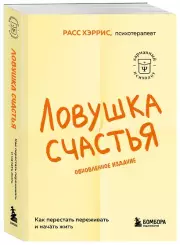Ловушка счастья. Как перестать переживать и начать жить: 2-е издание