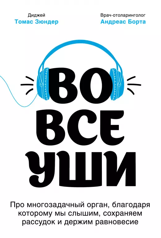 Во все уши. Про многозадачный орган, благодаря которому мы слышим, сохраняем рассудок и держим равновесие Во все уши. Про многозадачный орган, благодаря которому мы слышим, сохраняем рассудок и держим равновесие