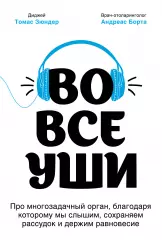 Во все уши. Про многозадачный орган, благодаря которому мы слышим, сохраняем рассудок и держим равновесие, Андреас Борта Во все уши. Про многозадачный орган, благодаря которому мы слышим, сохраняем рассудок и держим равновесие, Андреас Борта