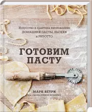 ГОТОВИМ ПАСТУ. Искусство и практика изготовления ДОМАШНЕЙ ПАСТЫ, НЬОККИ и РИЗОТТО, Марк Ветри