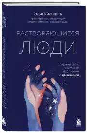 Растворяющиеся люди. Сохрани себя, ухаживая за близким с деменцией, Юлия Кильтина