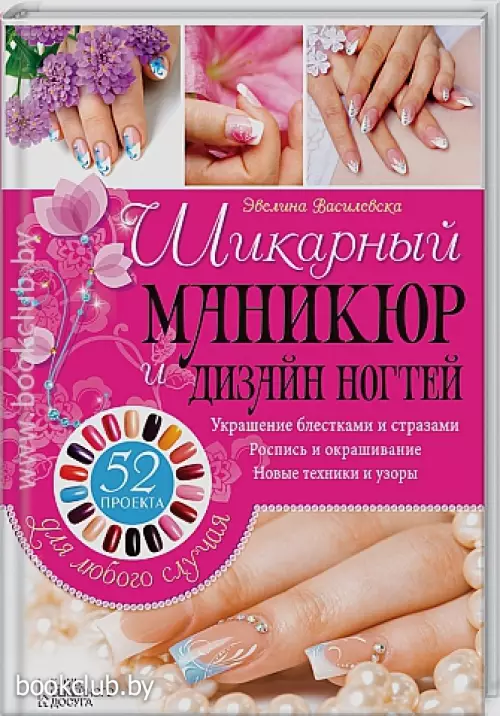 Шикарный маникюр и дизайн ногтей. 52 проекта для любого случая Шикарный маникюр и дизайн ногтей. 52 проекта для любого случая
